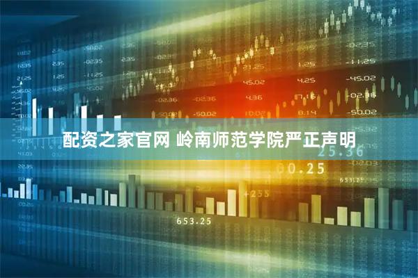 配资之家官网 岭南师范学院严正声明
