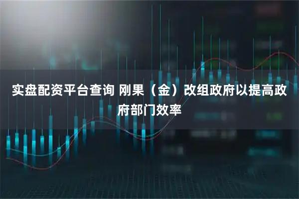 实盘配资平台查询 刚果（金）改组政府以提高政府部门效率