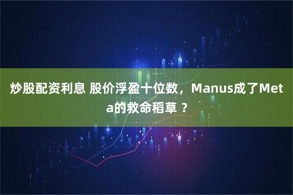 炒股配资利息 股价浮盈十位数,Manus成了Meta的救命稻草 ?