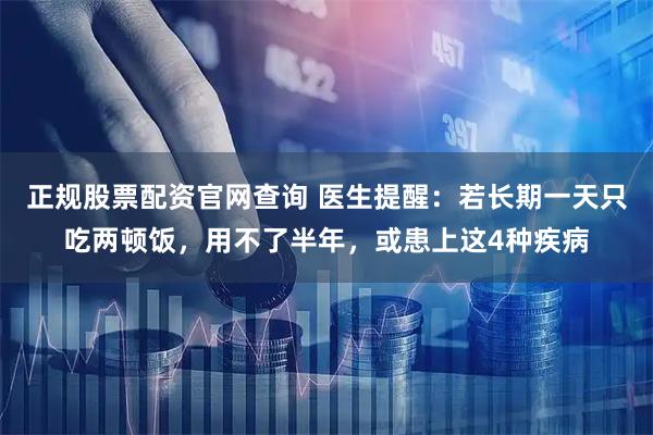 正规股票配资官网查询 医生提醒:若长期一天只吃两顿饭,用不了半年,或患上这4种疾病